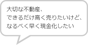 大切な不動産、できるだけ高く売りたいけど、なるべく早く現金化したい