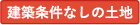 建築条件なしの土地